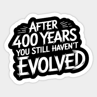 After 400 Years You Still Haven't Evolved Sticker